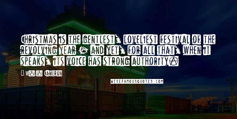W.J. Cameron Quotes: Christmas is the gentlest, loveliest festival of the revolving year - and yet, for all that, when it speaks, its voice has strong authority.