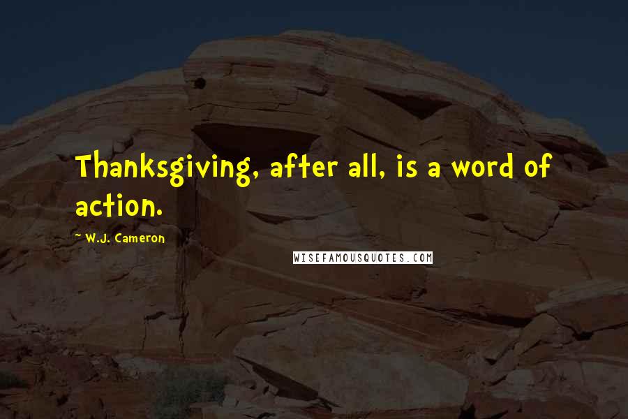 W.J. Cameron Quotes: Thanksgiving, after all, is a word of action.