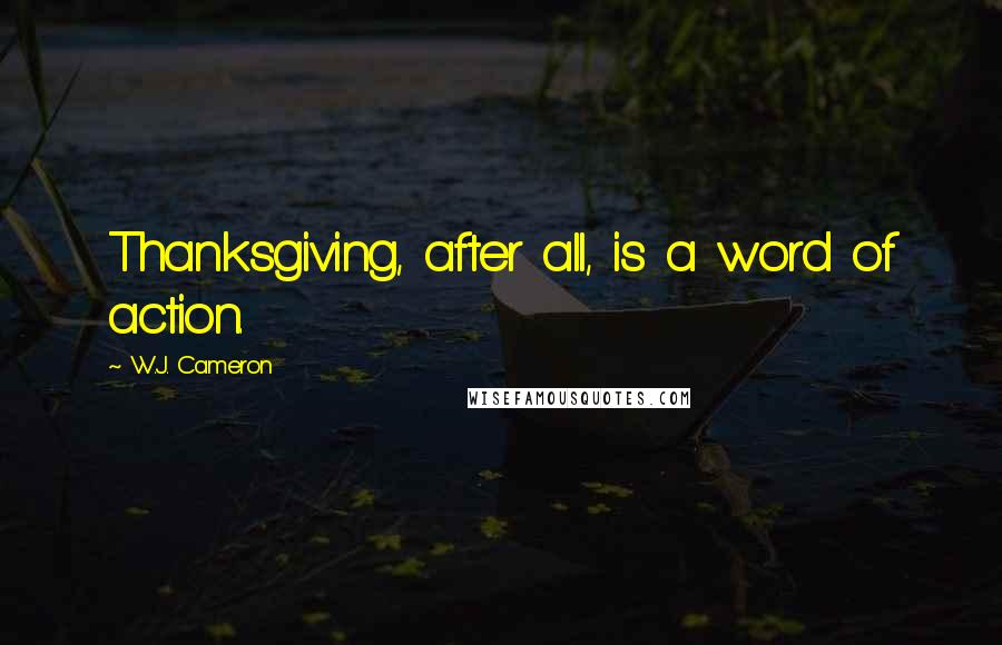 W.J. Cameron Quotes: Thanksgiving, after all, is a word of action.