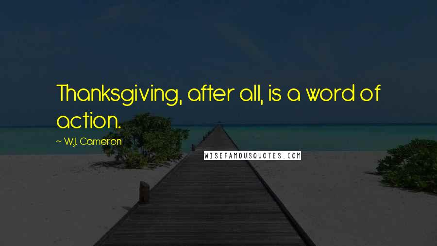 W.J. Cameron Quotes: Thanksgiving, after all, is a word of action.