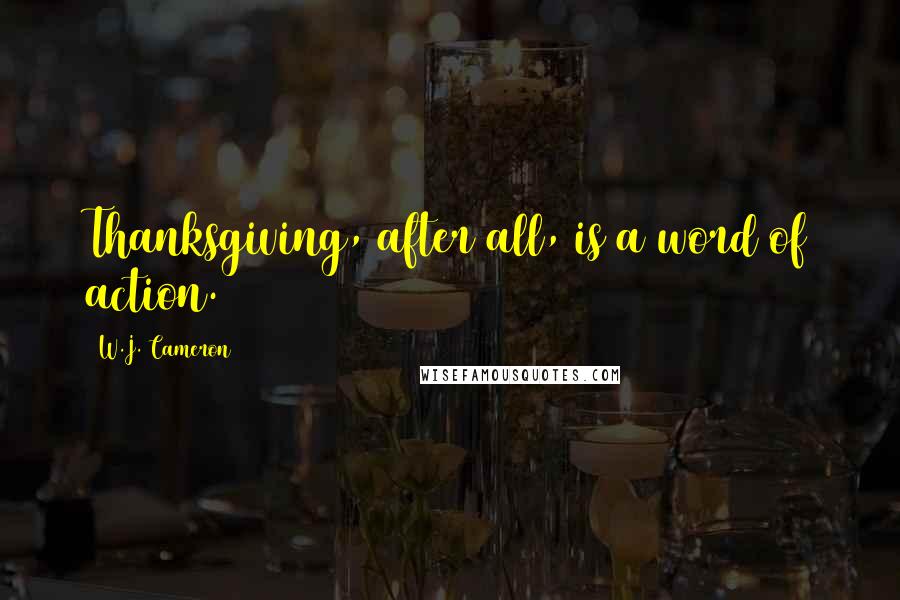 W.J. Cameron Quotes: Thanksgiving, after all, is a word of action.