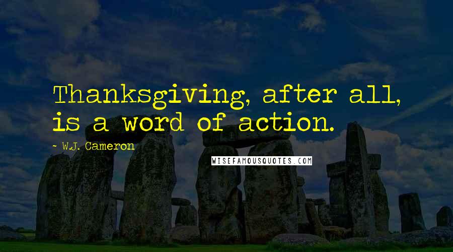 W.J. Cameron Quotes: Thanksgiving, after all, is a word of action.