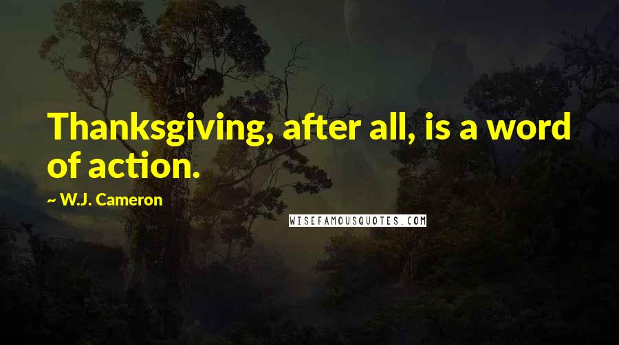 W.J. Cameron Quotes: Thanksgiving, after all, is a word of action.