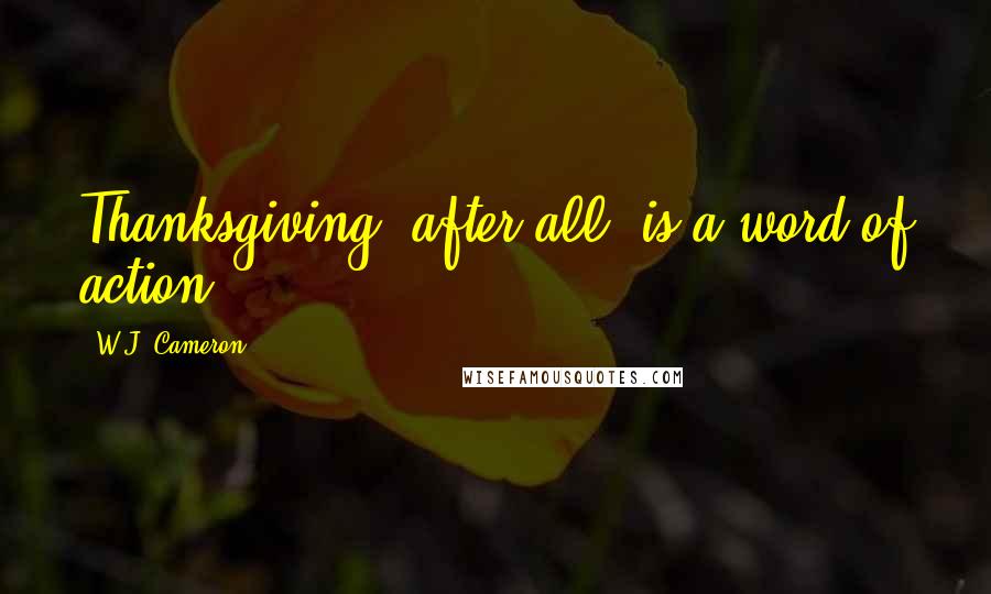 W.J. Cameron Quotes: Thanksgiving, after all, is a word of action.