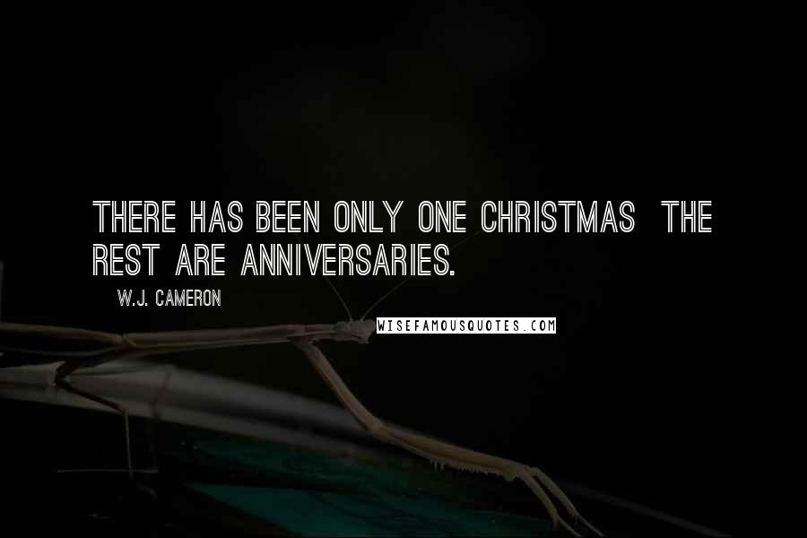 W.J. Cameron Quotes: There has been only one Christmas the rest are anniversaries.