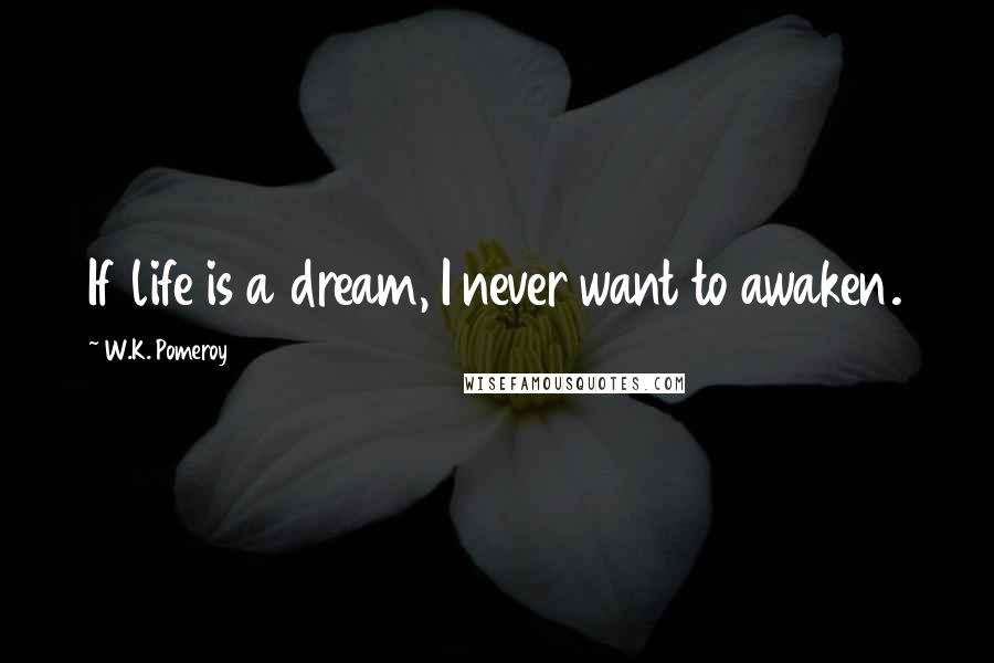 W.K. Pomeroy Quotes: If life is a dream, I never want to awaken.