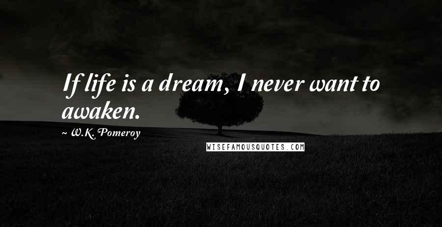 W.K. Pomeroy Quotes: If life is a dream, I never want to awaken.