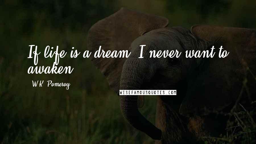 W.K. Pomeroy Quotes: If life is a dream, I never want to awaken.