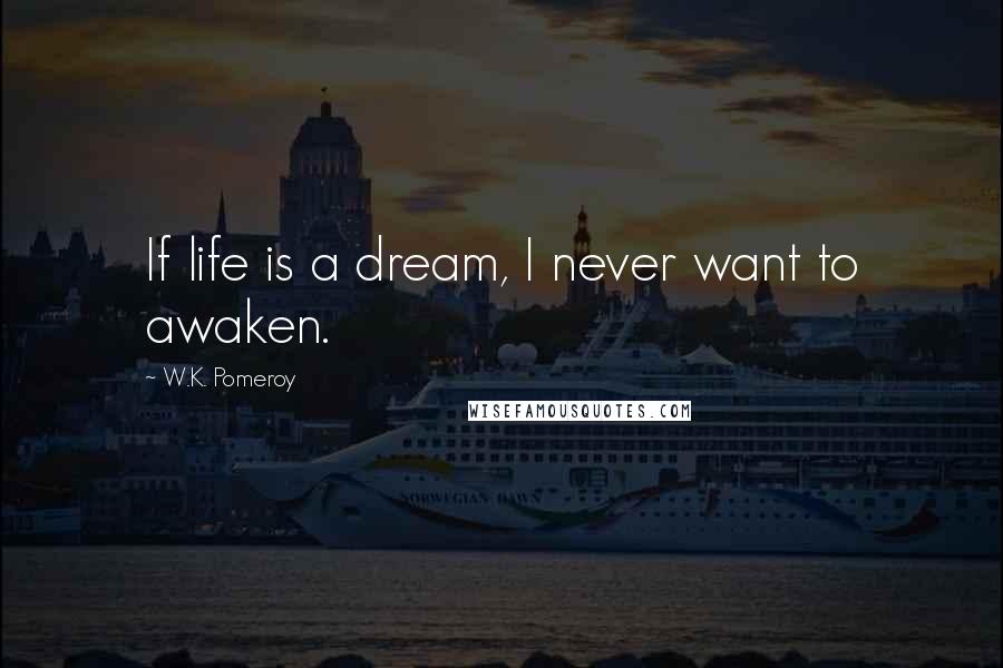 W.K. Pomeroy Quotes: If life is a dream, I never want to awaken.