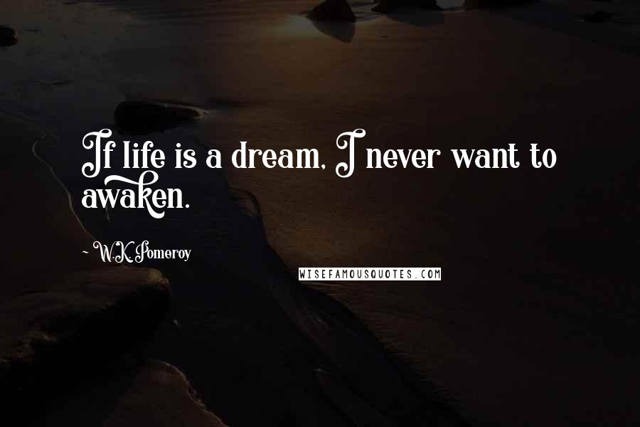 W.K. Pomeroy Quotes: If life is a dream, I never want to awaken.