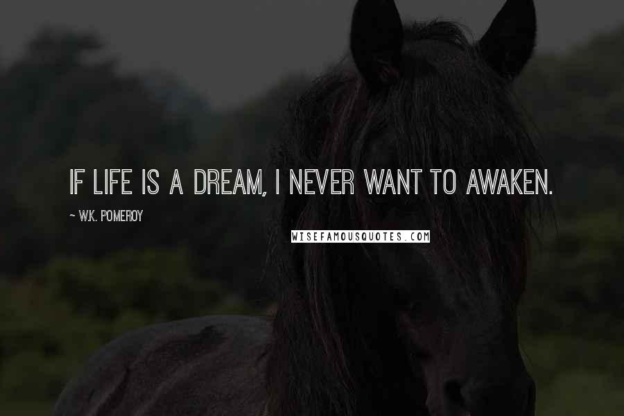W.K. Pomeroy Quotes: If life is a dream, I never want to awaken.
