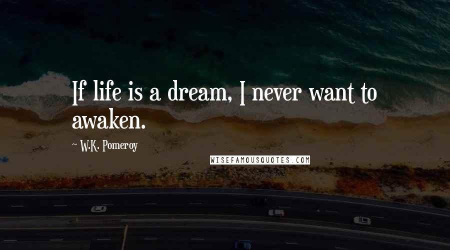 W.K. Pomeroy Quotes: If life is a dream, I never want to awaken.