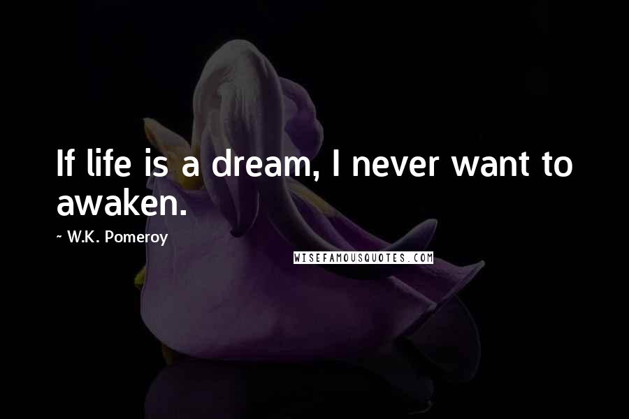 W.K. Pomeroy Quotes: If life is a dream, I never want to awaken.