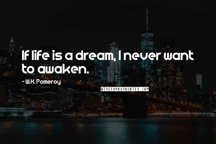 W.K. Pomeroy Quotes: If life is a dream, I never want to awaken.