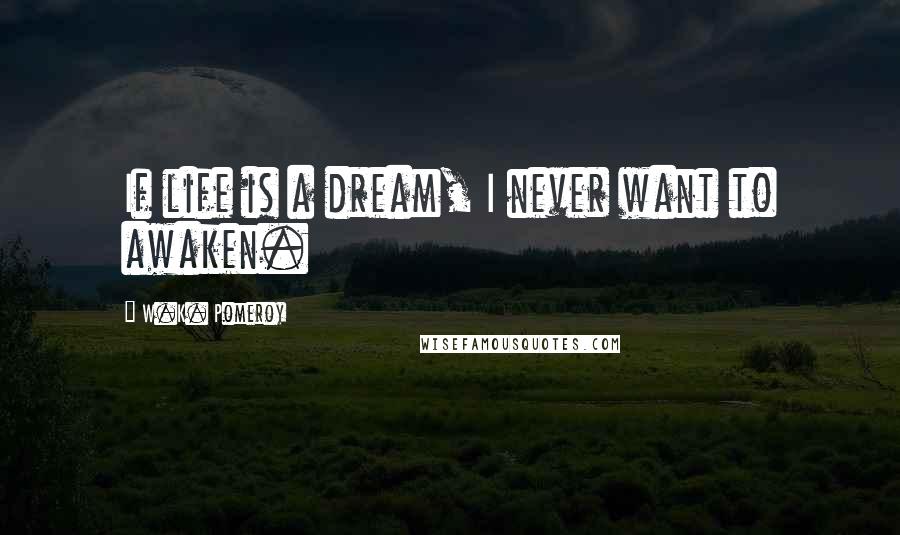 W.K. Pomeroy Quotes: If life is a dream, I never want to awaken.