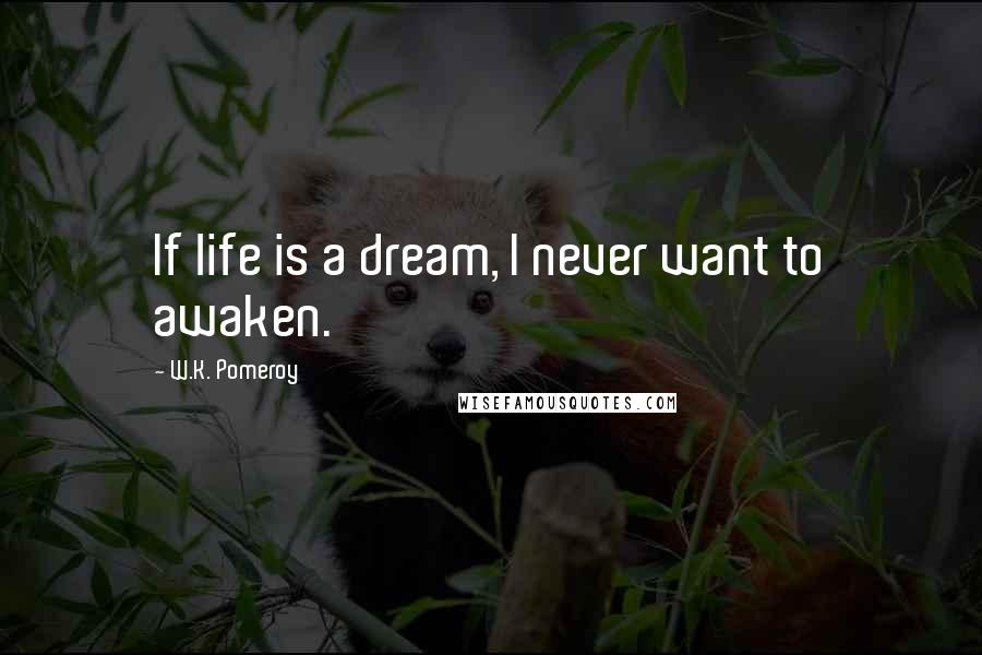 W.K. Pomeroy Quotes: If life is a dream, I never want to awaken.