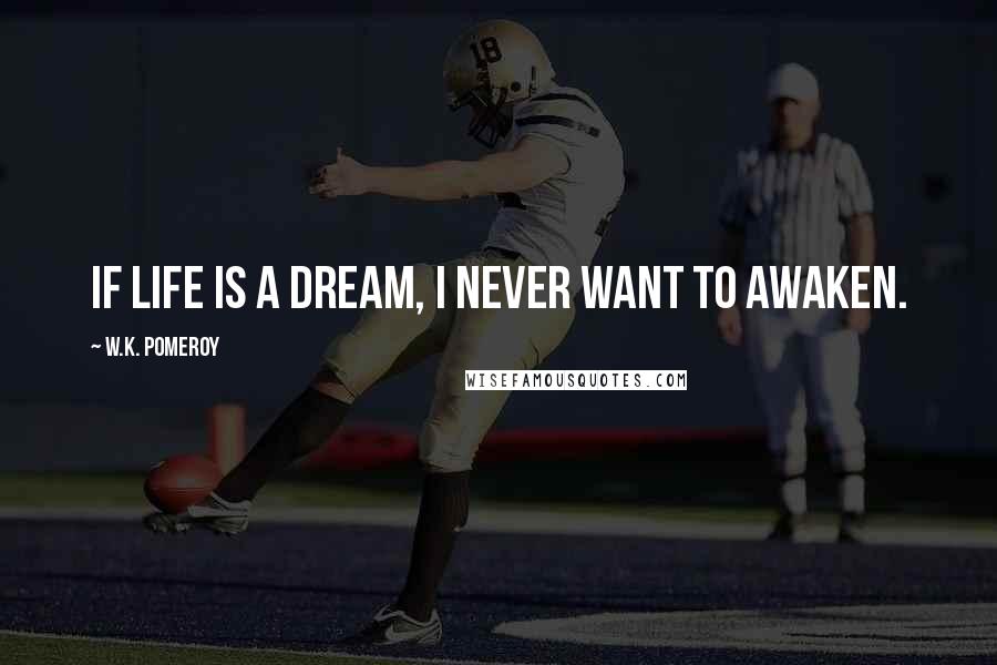 W.K. Pomeroy Quotes: If life is a dream, I never want to awaken.