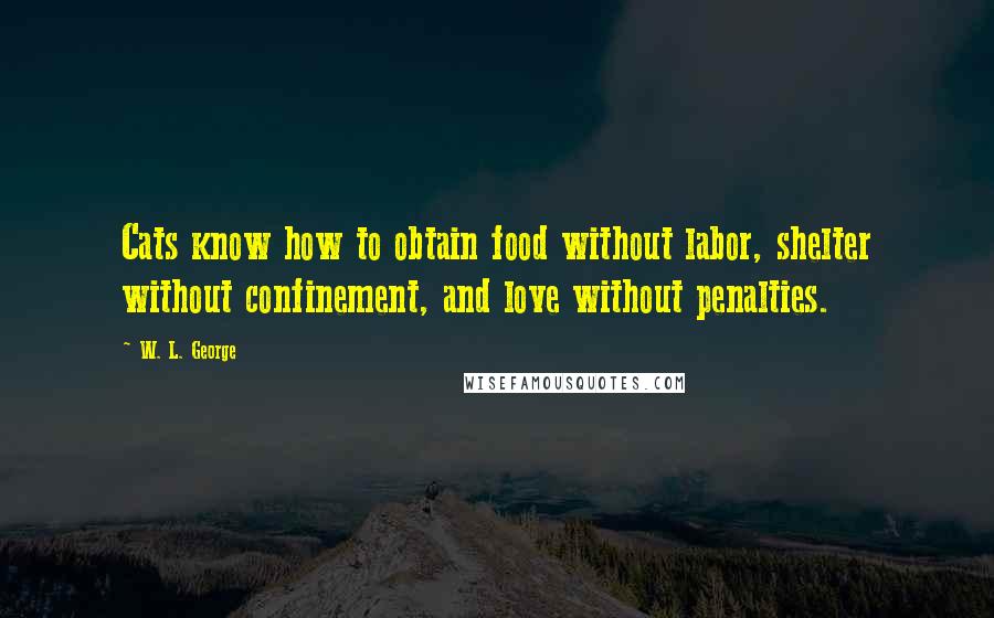 W. L. George Quotes: Cats know how to obtain food without labor, shelter without confinement, and love without penalties.