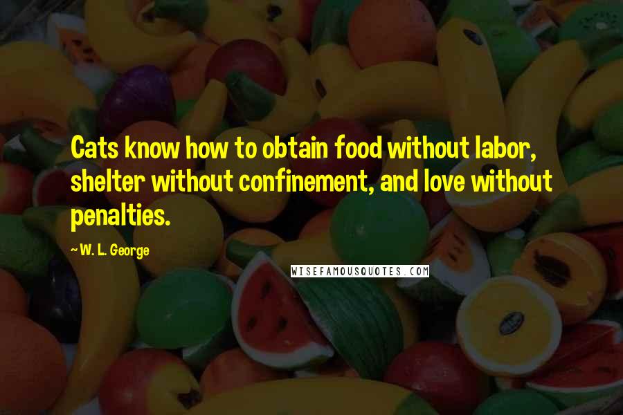 W. L. George Quotes: Cats know how to obtain food without labor, shelter without confinement, and love without penalties.