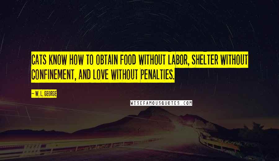 W. L. George Quotes: Cats know how to obtain food without labor, shelter without confinement, and love without penalties.