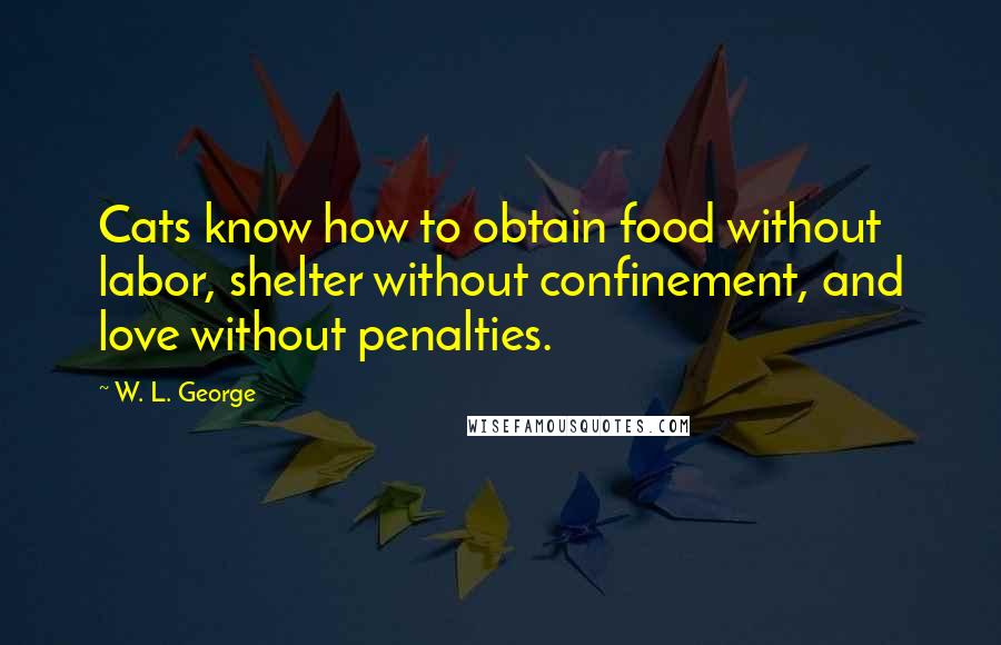 W. L. George Quotes: Cats know how to obtain food without labor, shelter without confinement, and love without penalties.