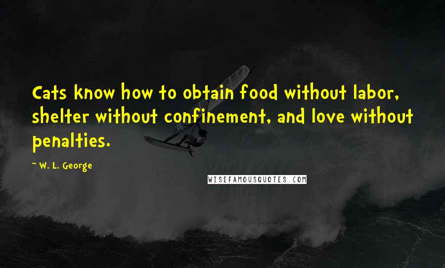 W. L. George Quotes: Cats know how to obtain food without labor, shelter without confinement, and love without penalties.