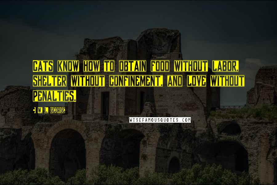 W. L. George Quotes: Cats know how to obtain food without labor, shelter without confinement, and love without penalties.