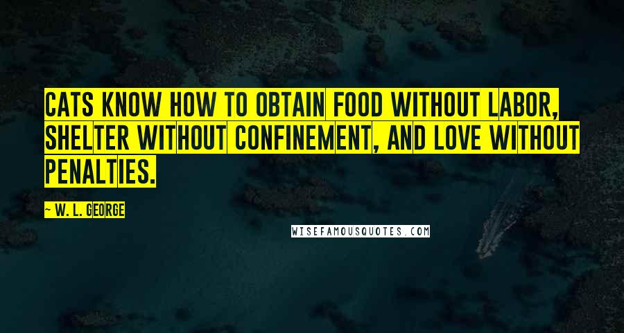W. L. George Quotes: Cats know how to obtain food without labor, shelter without confinement, and love without penalties.