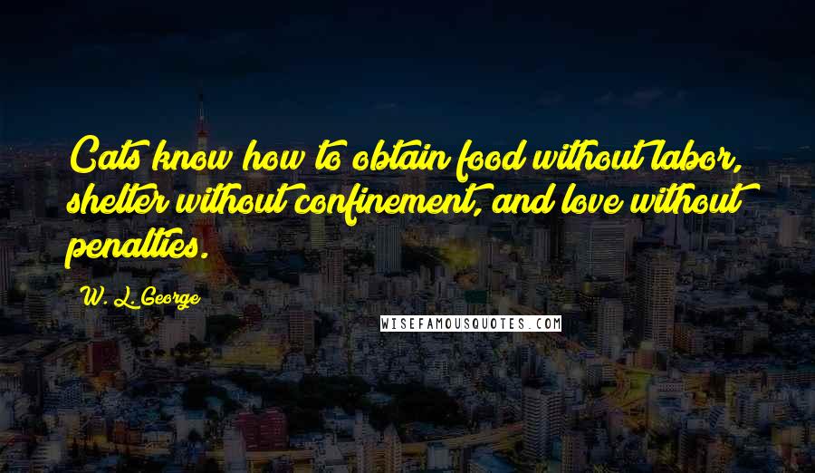 W. L. George Quotes: Cats know how to obtain food without labor, shelter without confinement, and love without penalties.