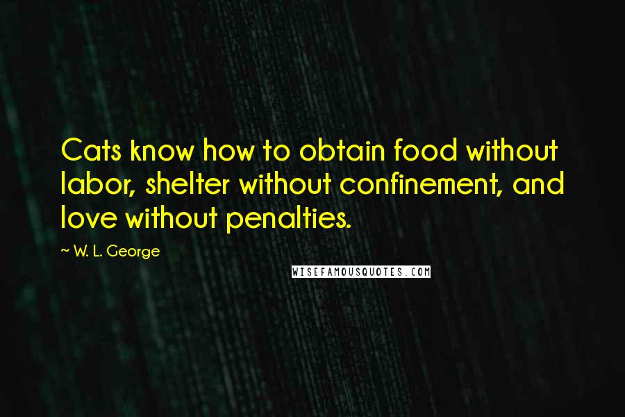 W. L. George Quotes: Cats know how to obtain food without labor, shelter without confinement, and love without penalties.