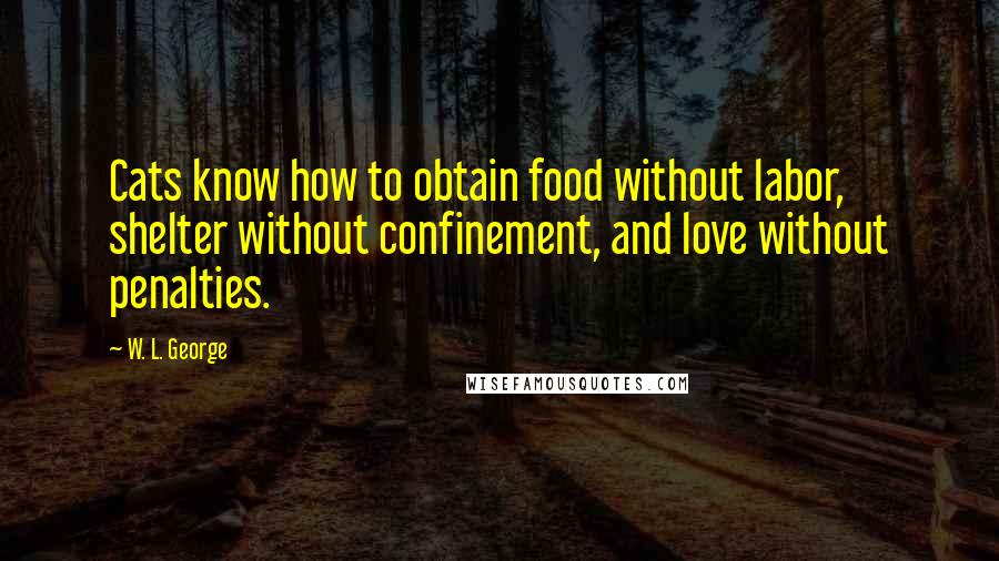 W. L. George Quotes: Cats know how to obtain food without labor, shelter without confinement, and love without penalties.