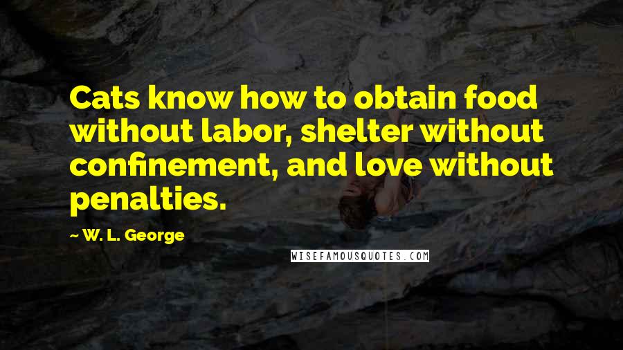 W. L. George Quotes: Cats know how to obtain food without labor, shelter without confinement, and love without penalties.