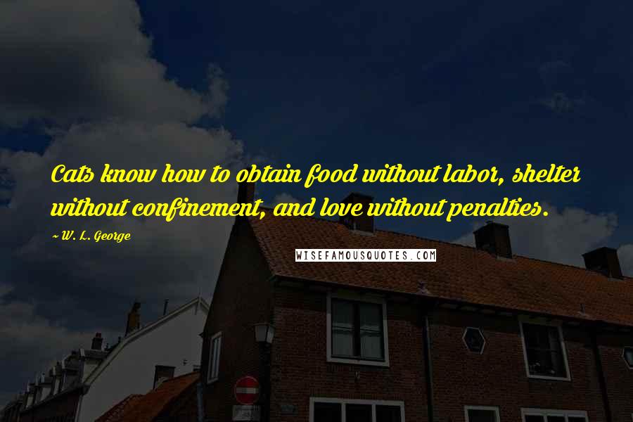 W. L. George Quotes: Cats know how to obtain food without labor, shelter without confinement, and love without penalties.