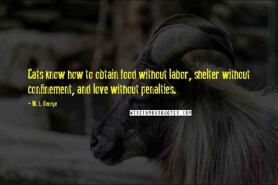 W. L. George Quotes: Cats know how to obtain food without labor, shelter without confinement, and love without penalties.