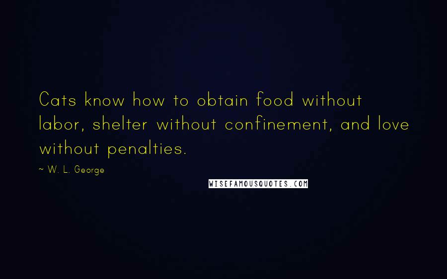 W. L. George Quotes: Cats know how to obtain food without labor, shelter without confinement, and love without penalties.