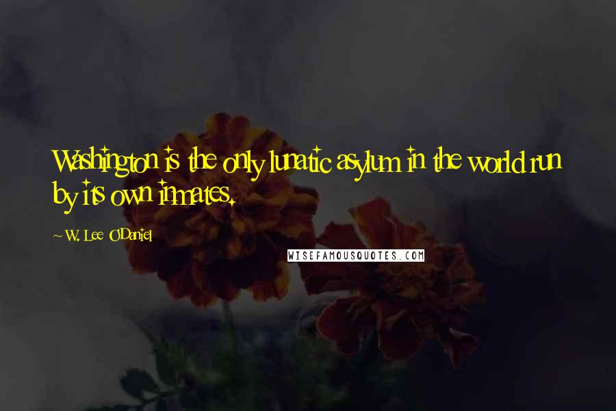 W. Lee O'Daniel Quotes: Washington is the only lunatic asylum in the world run by its own inmates.