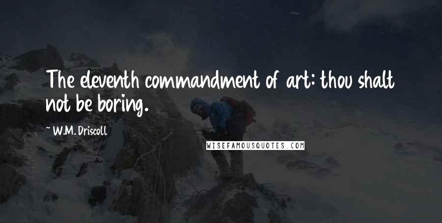 W.M. Driscoll Quotes: The eleventh commandment of art: thou shalt not be boring.