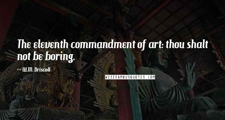 W.M. Driscoll Quotes: The eleventh commandment of art: thou shalt not be boring.