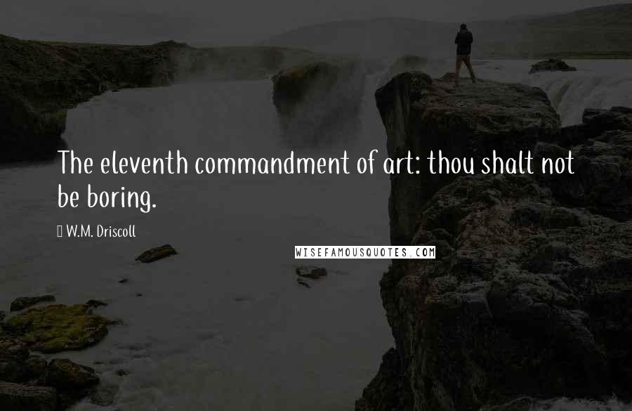 W.M. Driscoll Quotes: The eleventh commandment of art: thou shalt not be boring.