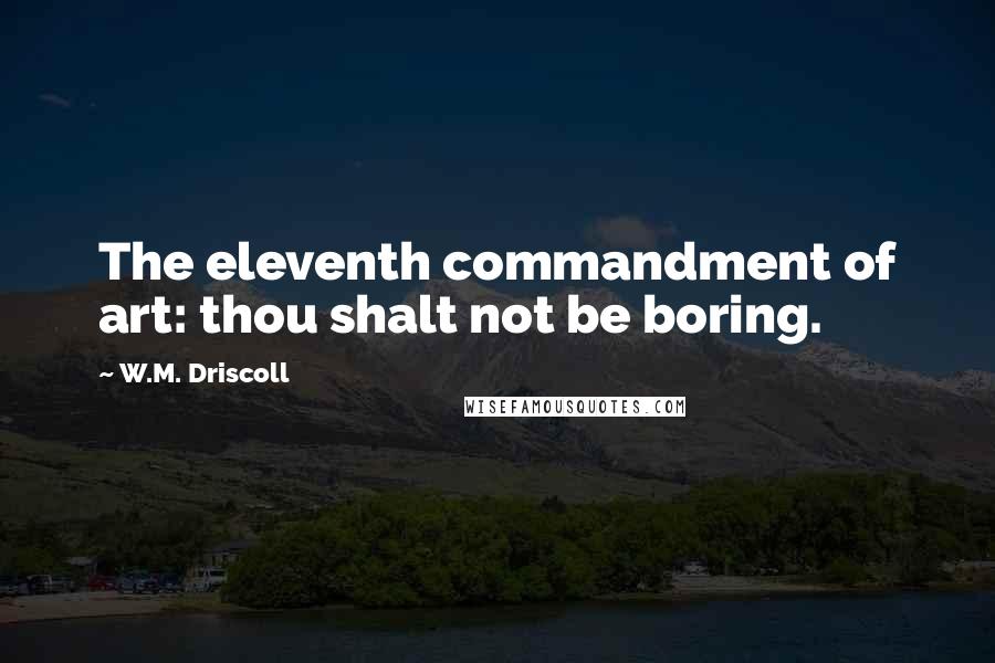 W.M. Driscoll Quotes: The eleventh commandment of art: thou shalt not be boring.