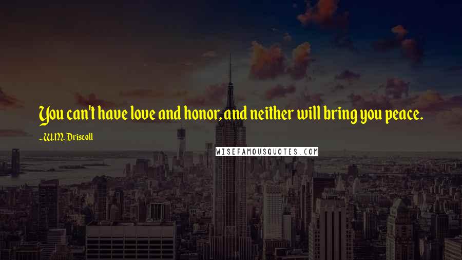 W.M. Driscoll Quotes: You can't have love and honor, and neither will bring you peace.