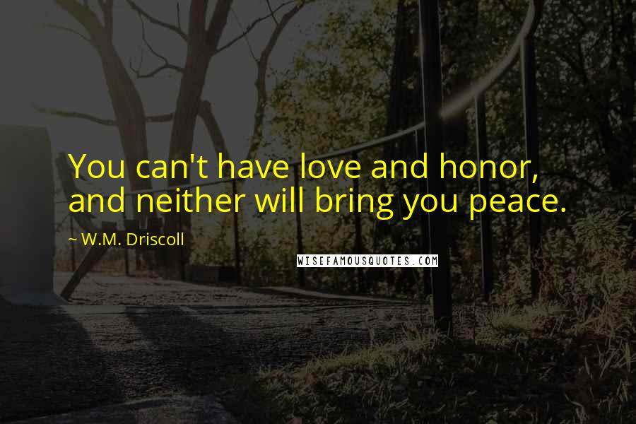 W.M. Driscoll Quotes: You can't have love and honor, and neither will bring you peace.