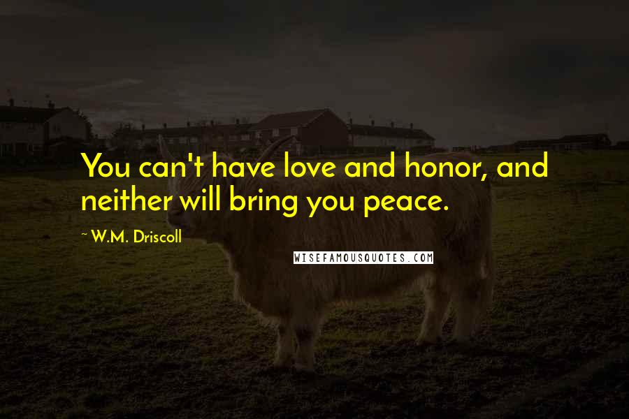 W.M. Driscoll Quotes: You can't have love and honor, and neither will bring you peace.