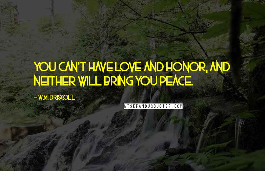 W.M. Driscoll Quotes: You can't have love and honor, and neither will bring you peace.