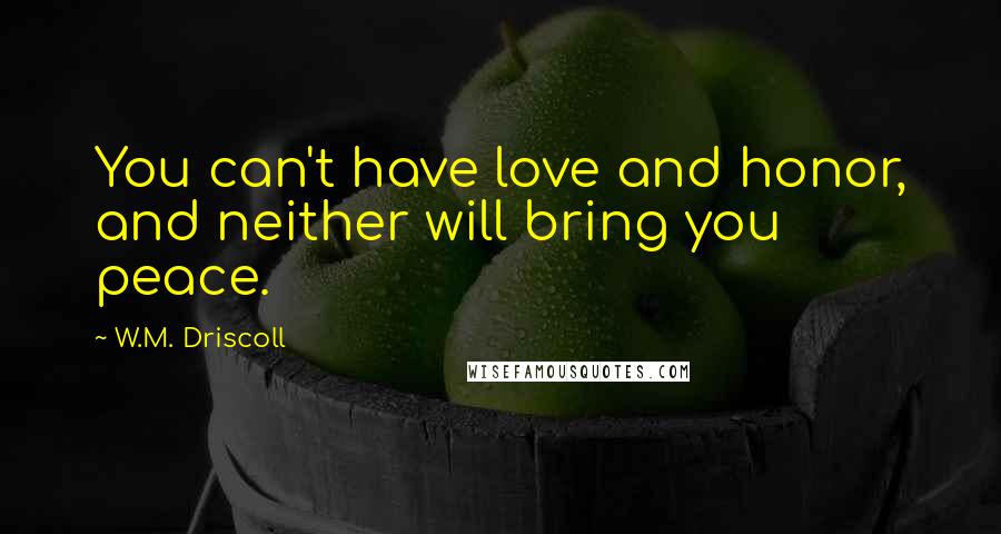W.M. Driscoll Quotes: You can't have love and honor, and neither will bring you peace.