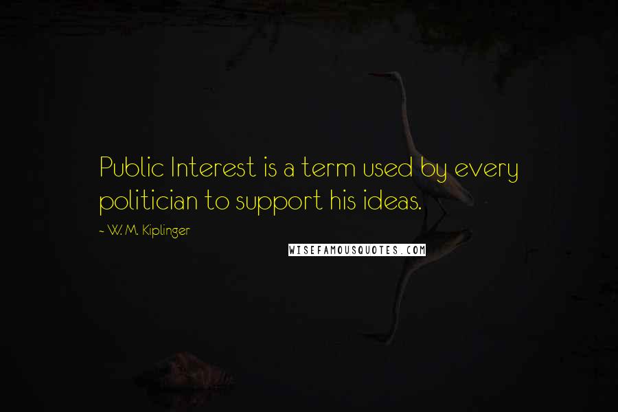 W. M. Kiplinger Quotes: Public Interest is a term used by every politician to support his ideas.