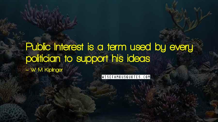 W. M. Kiplinger Quotes: Public Interest is a term used by every politician to support his ideas.