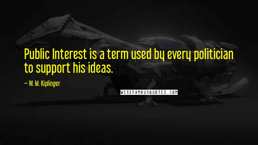 W. M. Kiplinger Quotes: Public Interest is a term used by every politician to support his ideas.