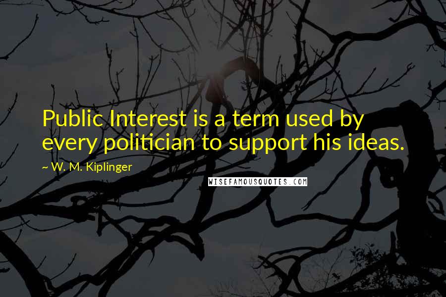 W. M. Kiplinger Quotes: Public Interest is a term used by every politician to support his ideas.