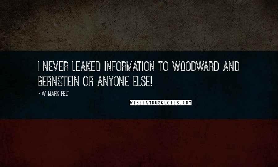 W. Mark Felt Quotes: I never leaked information to Woodward and Bernstein or anyone else!